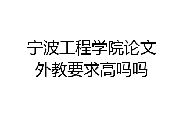 宁波工程学院论文外教要求高吗吗