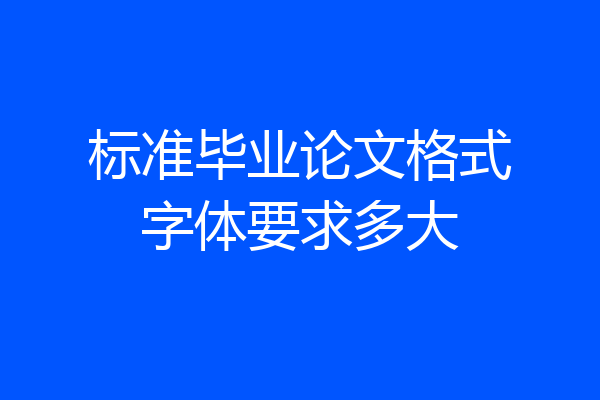 标准毕业论文格式字体要求多大