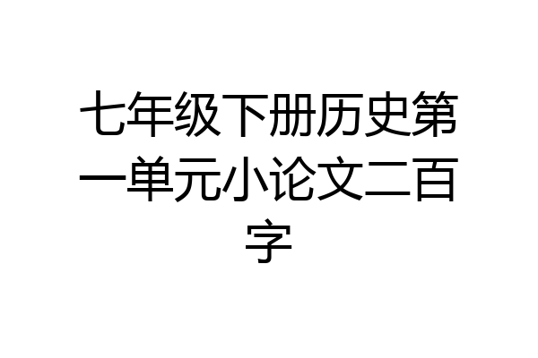 七年级下册历史第一单元小论文二百字