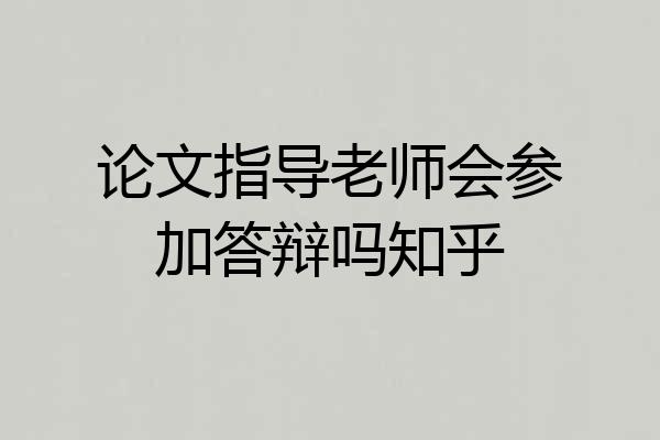 论文指导老师会参加答辩吗知乎