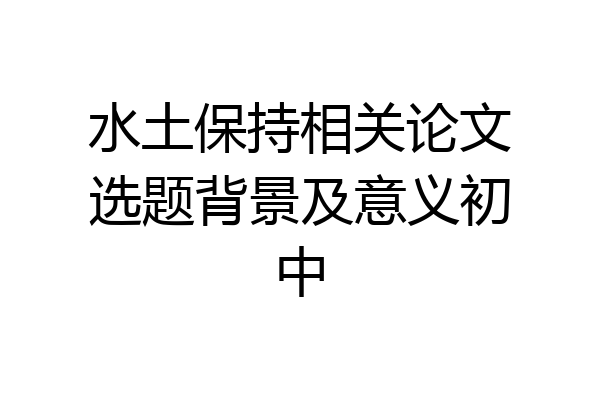 水土保持相关论文选题背景及意义初中