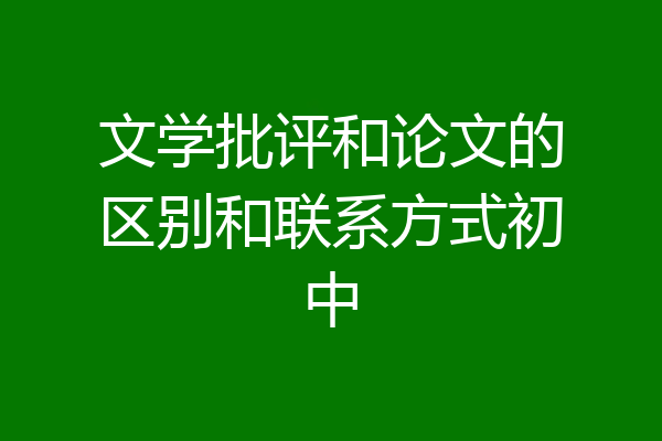 文学批评和论文的区别和联系方式初中