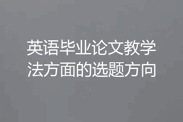 英语毕业论文教学法方面的选题方向