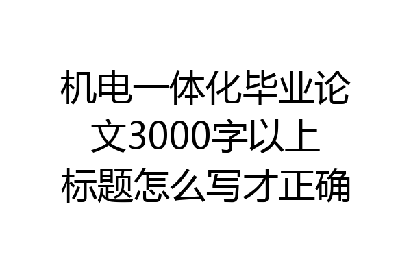 机电一体化毕业论文3000字以上标题怎么写才正确