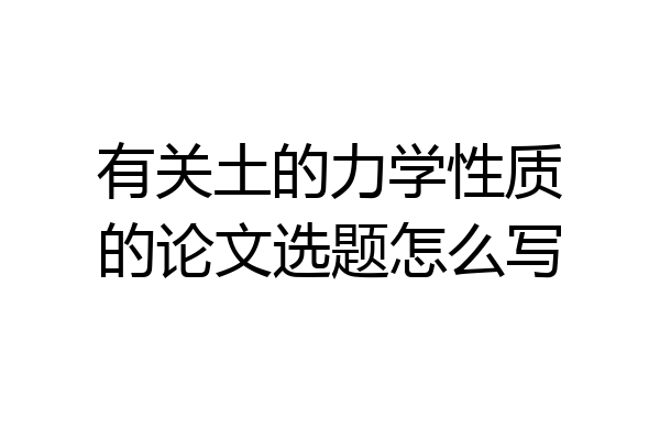 有关土的力学性质的论文选题怎么写