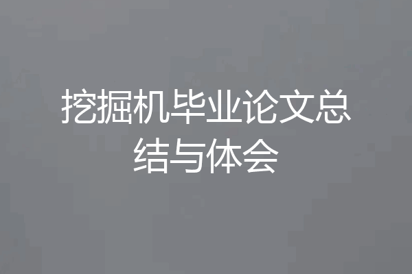 挖掘机毕业论文总结与体会