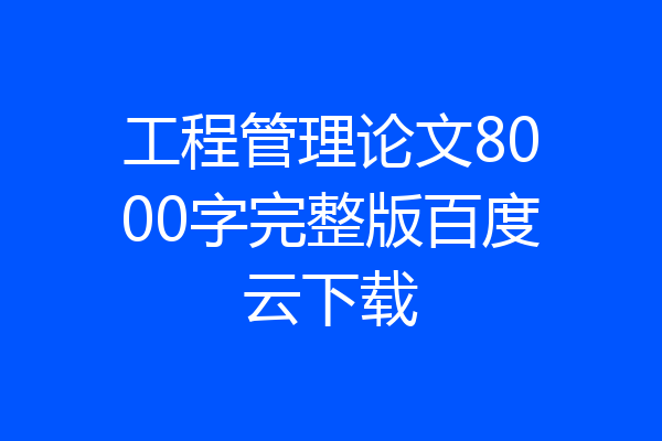 工程管理论文8000字完整版百度云下载