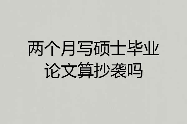 两个月写硕士毕业论文算抄袭吗