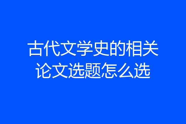 古代文学史的相关论文选题怎么选