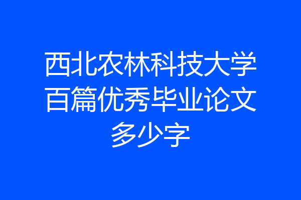 西北农林科技大学百篇优秀毕业论文多少字