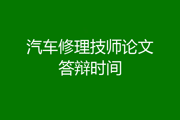 汽车修理技师论文答辩时间