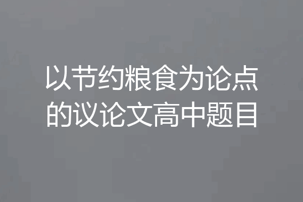 以节约粮食为论点的议论文高中题目
