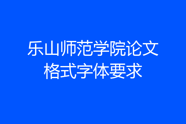 乐山师范学院论文格式字体要求