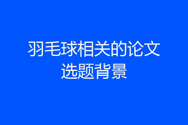 羽毛球相关的论文选题背景