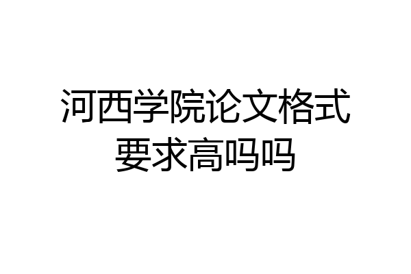 河西学院论文格式要求高吗吗