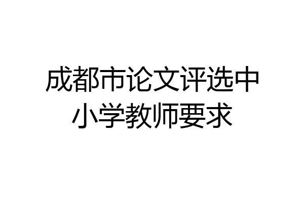 成都市论文评选中小学教师要求