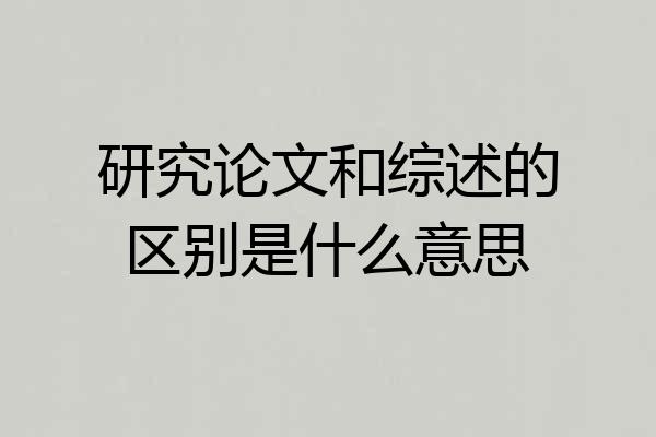 研究论文和综述的区别是什么意思