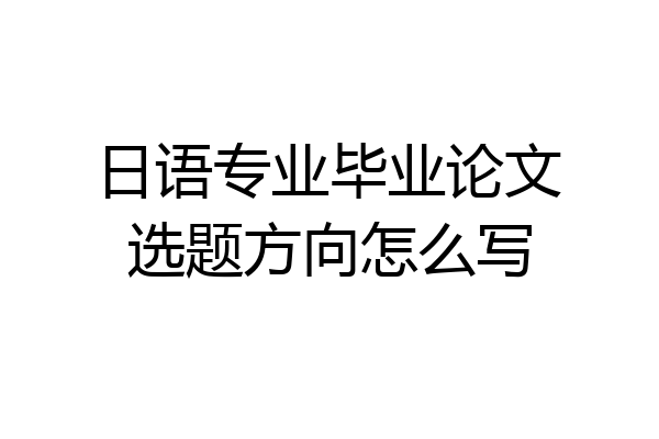 日语专业毕业论文选题方向怎么写
