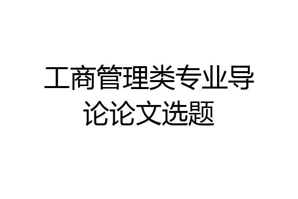 工商管理类专业导论论文选题