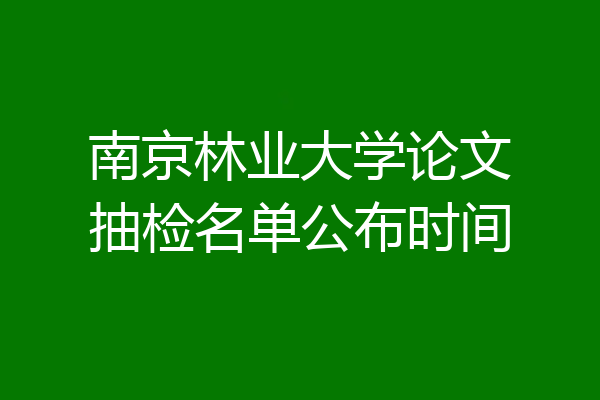 南京林业大学论文抽检名单公布时间