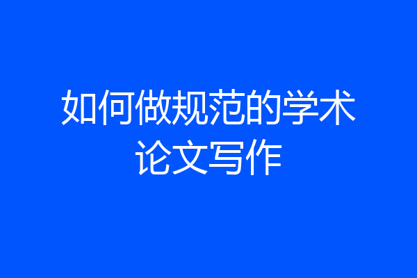 如何做规范的学术论文写作