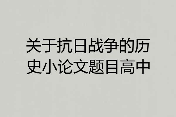 关于抗日战争的历史小论文题目高中
