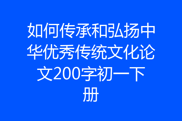 如何传承和弘扬中华优秀传统文化论文200字初一下册