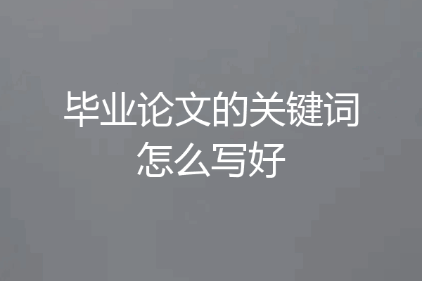毕业论文的关键词怎么写好