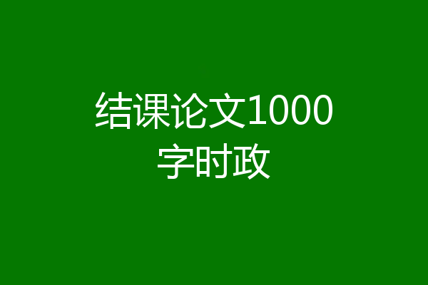 结课论文1000字时政