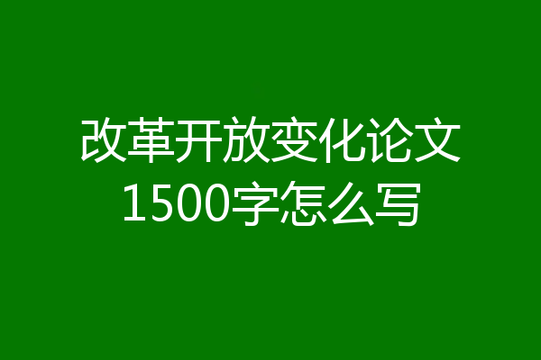 改革开放变化论文1500字怎么写