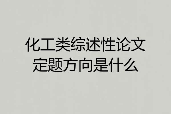 化工类综述性论文定题方向是什么