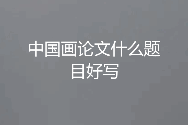中国画论文什么题目好写