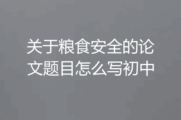 关于粮食安全的论文题目怎么写初中