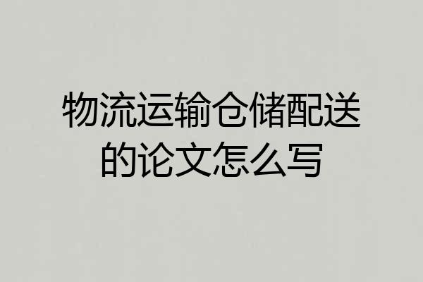 物流运输仓储配送的论文怎么写