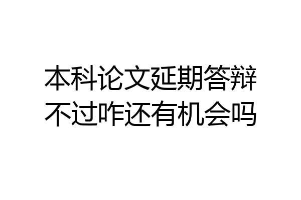 本科论文延期答辩不过咋还有机会吗