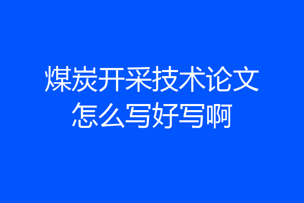 煤炭开采技术论文怎么写好写啊