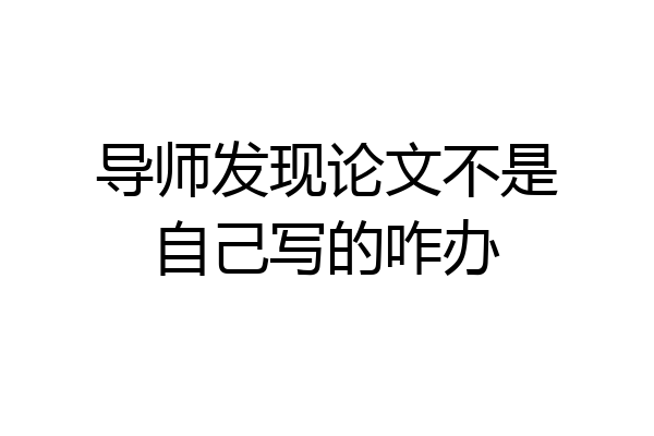 导师发现论文不是自己写的咋办