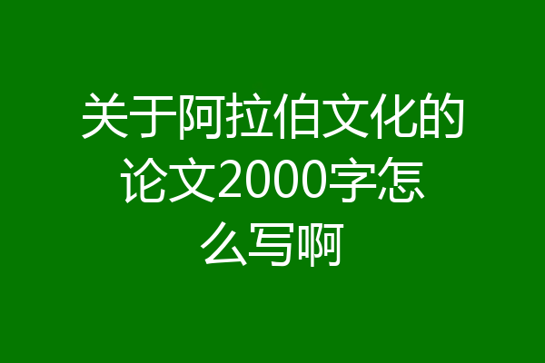关于阿拉伯文化的论文2000字怎么写啊