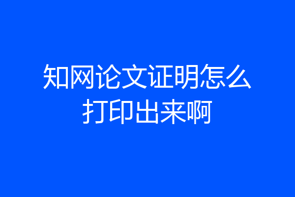 知网论文证明怎么打印出来啊