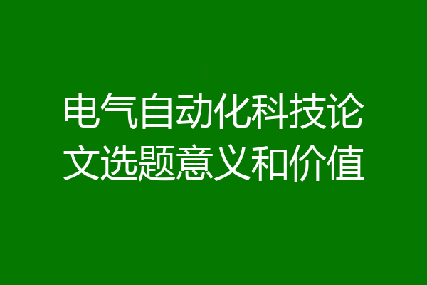 电气自动化科技论文选题意义和价值