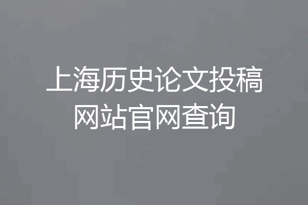 上海历史论文投稿网站官网查询