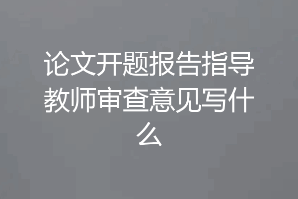 论文开题报告指导教师审查意见写什么