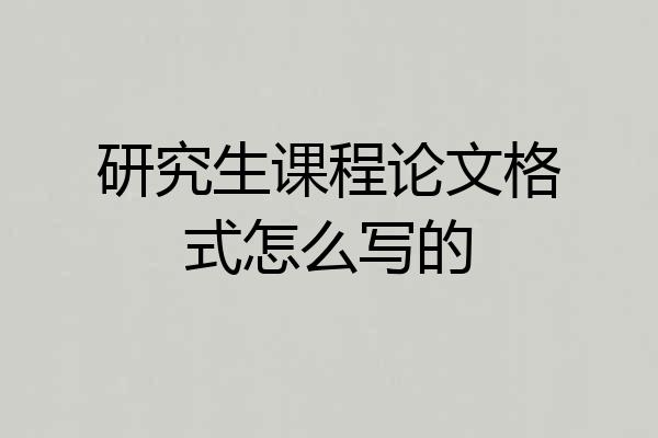 研究生课程论文格式怎么写的