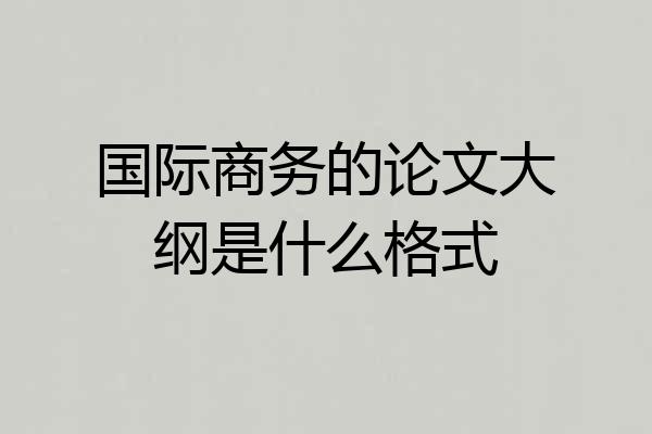 国际商务的论文大纲是什么格式