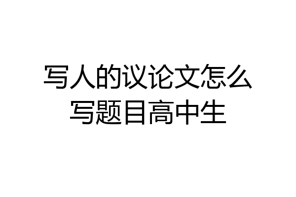 写人的议论文怎么写题目高中生
