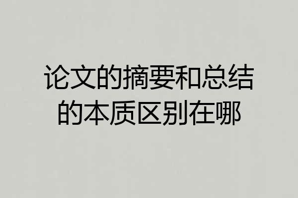 论文的摘要和总结的本质区别在哪