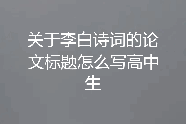 关于李白诗词的论文标题怎么写高中生
