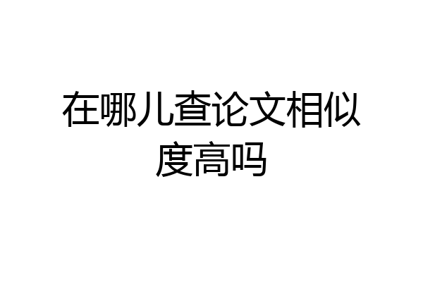 在哪儿查论文相似度高吗