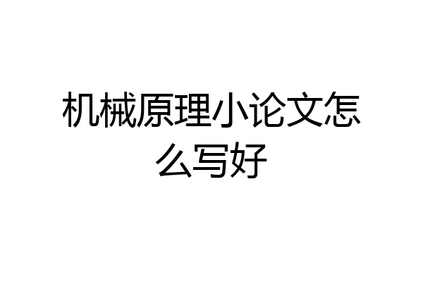 机械原理小论文怎么写好