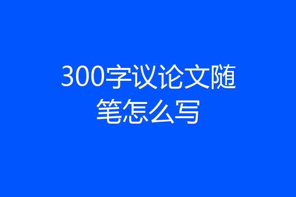 300字议论文随笔怎么写